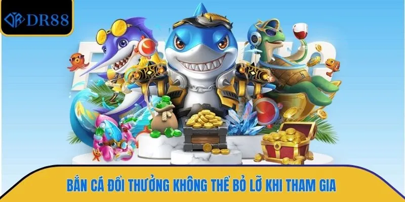 Bắn cá đổi thưởng không thể bỏ lỡ khi tham gia