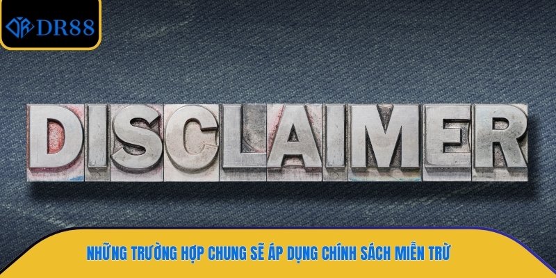 Những trường hợp chung sẽ áp dụng chính sách miễn trừ